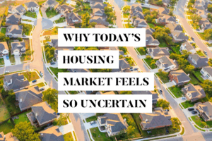 why the housing market feels uncertain